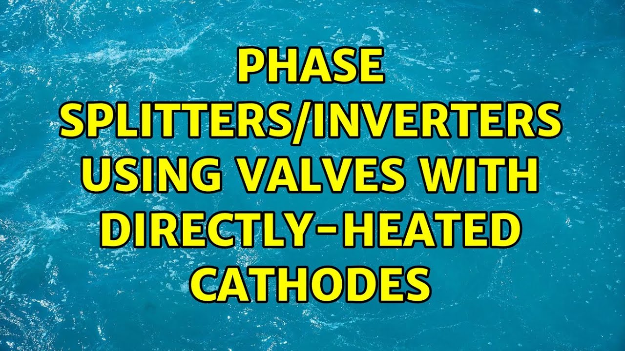 Phase splitters/inverters using valves with directly-heated cathodes (2 Solutions!!)