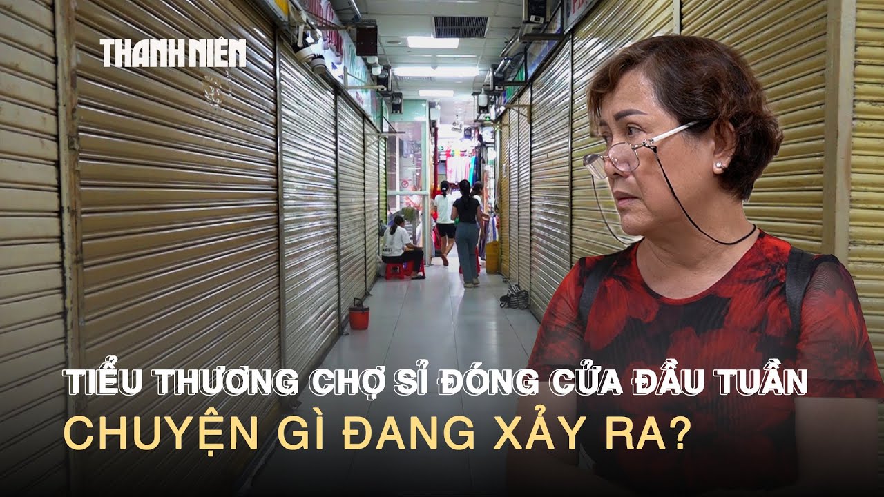 Tiểu thương chợ sỉ đóng cửa đầu tuần: Chuyện gì đang xảy ra?