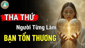 LÀM SAO ĐỂ THA THỨ CHO NGƯỜI TỪNG LÀM TỔN THƯƠNG MÌNH | Tâm Ý Đạo