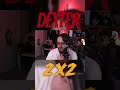 DEXTER 2X2 REACTION
