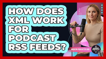 How Does XML Work For Podcast RSS Feeds? - Modern Podcaster Hub