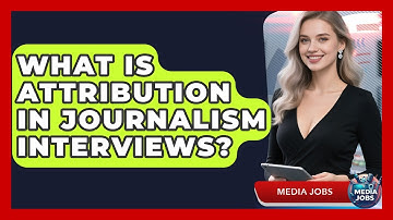 What Is Attribution In Journalism Interviews? - Media Jobs