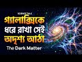 গ্যালাক্সিকে ধরে রাখা সেই অদৃশ্য আঠা! ডার্ক ম্যাটার । The Dark Matter