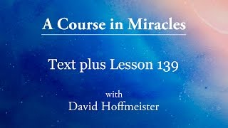 ACIM Lessons - 139 Plus Text from Chapter 17 by David Hoffmeister -A Course in Miracles