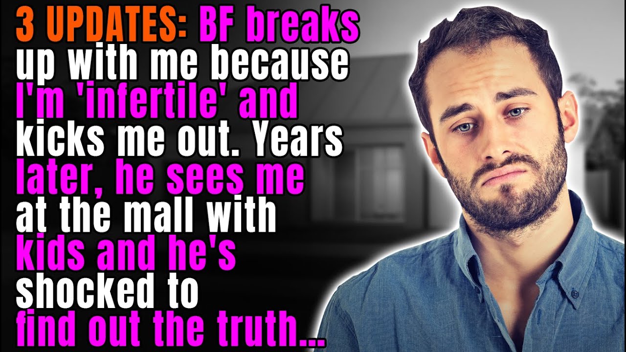 3 UPDATES: BF Breaks up with me Bcuz I'm 'infertile' & Kicks me Out. Yrs Later he's Shocked When..