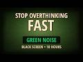Stop OVERTHINKING FAST with Calming Green Noise (Black Screen, 10 Hours)