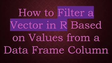 How to Filter a Vector in R Based on Values from a Data Frame Column