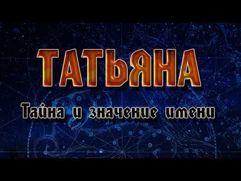 ЗНАЧЕНИЕ И ТАЙНА ИМЕНИ ТАТЬЯНА.