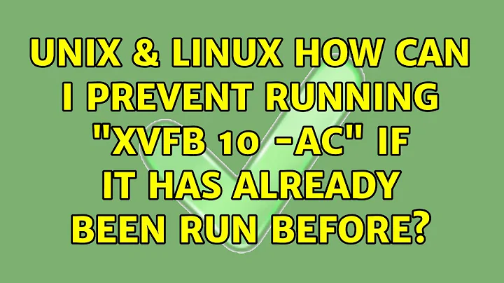 Unix & Linux: How can I prevent running "Xvfb :10 -ac" if it has already been run before?