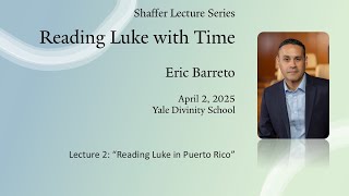“Reading Luke in Puerto Rico” - Eric Barreto, Shaffer Lecture II