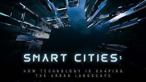 Smart Cities: How Technology is Shaping the Urban Landscape