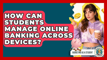 How Can Students Manage Online Banking Across Devices? - Budgeting as a Student