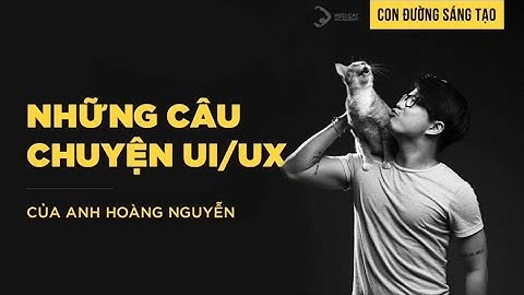 Con đường sáng tạo Tập 5: Câu chuyện UI/UX của anh Hoàng Nguyễn