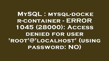 MySQL : mysql-docker-container - ERROR 1045 (28000): Access denied for user 