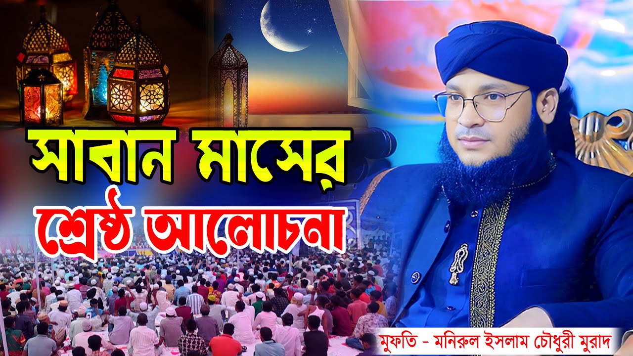 সাবান মাসের শ্রেষ্ঠ আলোচনা। mufti monirul islam chowdhury murad। New waz 2026