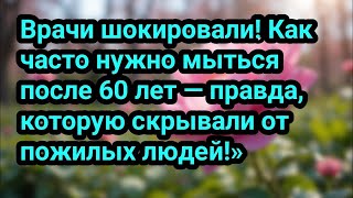 Врачи шокировали! Как часто нужно мыться после 60 лет — правда, которую скрывали от пожилых людей!»