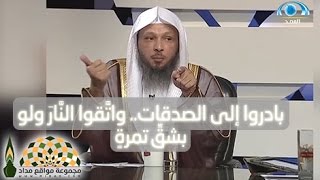 بادروا إلى الصدقات.. واتَّقوا النَّارَ ولو بشقِّ تمرةٍ