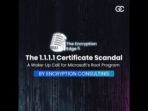 The 1.1.1.1 Certificate Scandal: A Wake-Up Call for Microsoft’s Root Program  | The Encryption Edge - video from Encryption Consulting