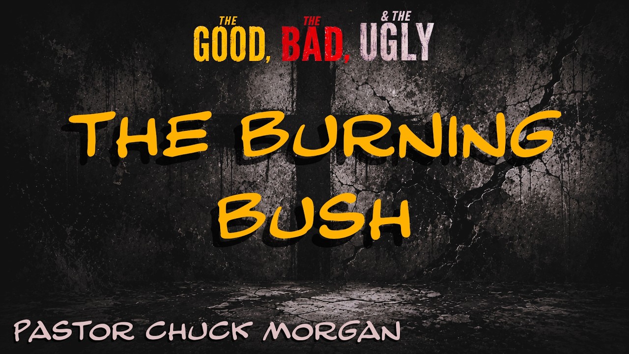 The Burning Bush - The Good, The Bad, & The Ugly :  Pastor Chuck Morgan 7/12/2026