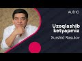 Xurshid Rasulov - Uzoqlashib ketyapmiz | Хуршид Расулов - Узоклашиб кетяпмиз (AUDIO)