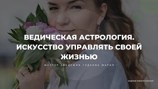 ВЕДИЧЕСКАЯ АСТРОЛОГИЯ. ИСКУССТВО УПРАВЛЯТЬ ЖИЗНЬЮ. МАСТЕР АКАДЕМИИ САРАСВАТИ ДЕВИ - ГУДКОВА МАРИЯ.