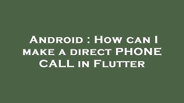 Android : How can I make a direct PHONE CALL in Flutter