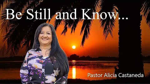 BE STILL AND KNOW...  |  Pastor Alicia Castaneda  ...
