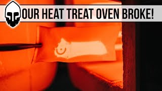 Our Heat Treat Oven BROKE!