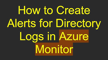 How to Create Alerts for Directory Logs in Azure Monitor