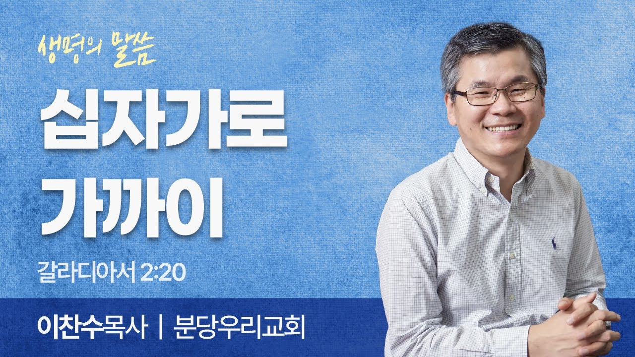 십자가로 가까이 (갈라디아서 2:20) | 이찬수목사 | 분당우리교회 | 생명의 말씀