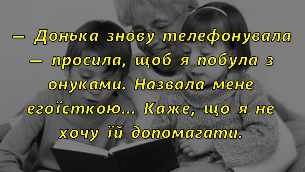 🍋—Донька знову телефонувала - просила, щоб я побула з онуками. Назвала мене егоїсткою…