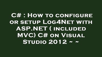 C# : How to configure or setup Log4Net with ASP.NET ( included MVC) C# on Visual Studio 2012 ~ ~