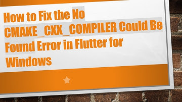 How to Fix the No CMAKE_CXX_COMPILER Could Be Found Error in Flutter for Windows