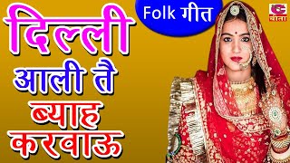 दिल्ली आली तै ब्याह करवाऊ | Delhi Aali Te Bhyah Krvau | Haryanvi Folk Geet