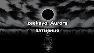 zeekayo, Aurora - затмение (текст песни)