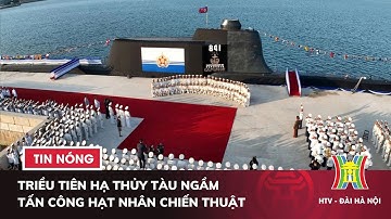 Triều Tiên hạ thủy tàu ngầm tấn công hạt nhân chiến thuật | Tin thế giới