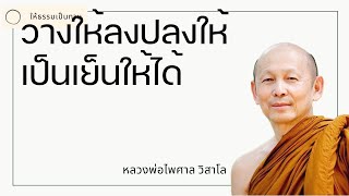 หลวงพ่อไพศาล วิสาโล - วางให้ลงปลงให้เป็นเย็นให้ได้