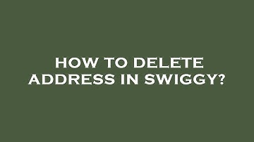 How to delete address in swiggy?