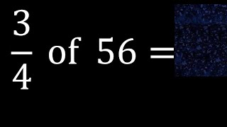 3/4 of 56 ,fraction of a number, part of a whole number