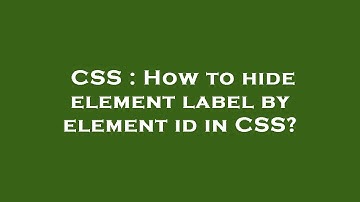 CSS : How to hide element label by element id in CSS?
