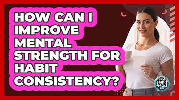 How Can I Improve Mental Strength For Habit Consistency?