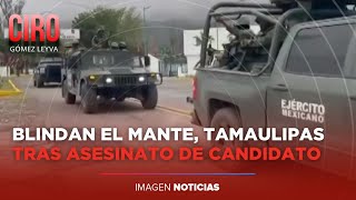 Envían a 300 soldados y guardias nacionales tras asesinato de candidato en Tamaulipas | Ciro