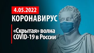4 мая 2022 В России идет скрытая волна Статистика коронавируса в России на сегодня