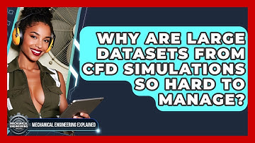 Why Are Large Datasets From CFD Simulations So Hard To Manage? - Mechanical Engineering Explained