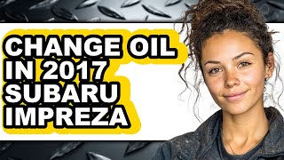 How To Change Oil In 2017 Subaru Impreza - Easy Guide