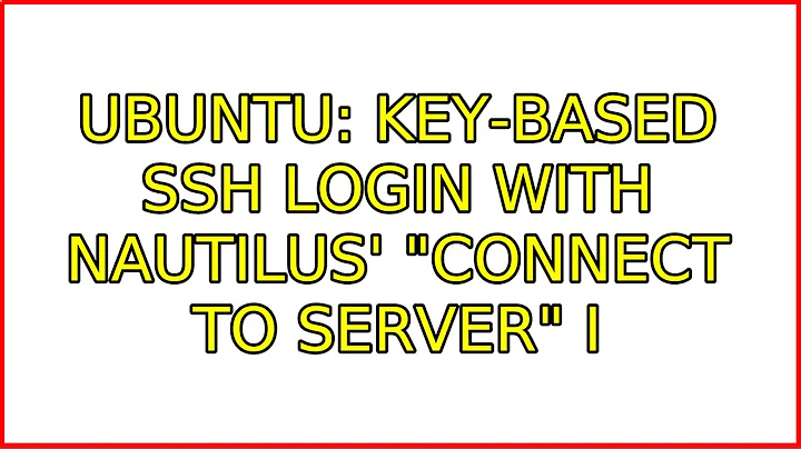 Ubuntu: Key-based SSH login with Nautilus' "Connect to Server" (6 Solutions!!)