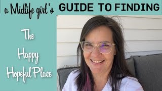 A Midlife Girl&#39;s Guide to Finding the Happy Hopeful Place