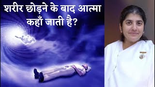 शरीर छोड़ने के बाद आत्मा कहाँ जाती है? ||Where does the soul go after leaving the body?||-BK SHIVANI