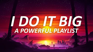 I do it BIG | a powerful playlist