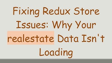 Fixing Redux Store Issues: Why Your realestate Data Isn